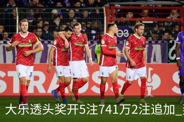 大乐透头奖开5注741万2注追加 奖池余额7.76亿